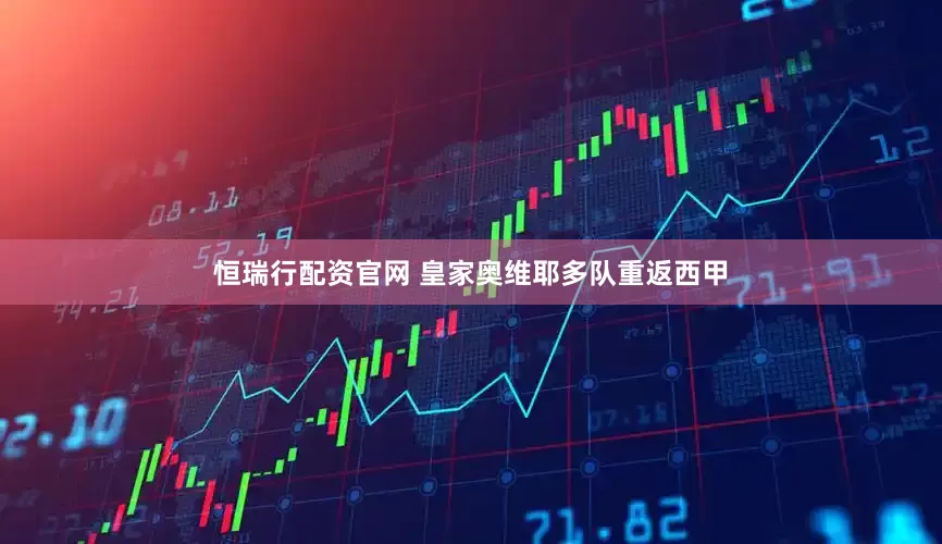 恒瑞行配资官网 皇家奥维耶多队重返西甲
