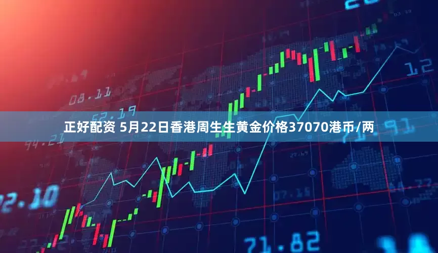 正好配资 5月22日香港周生生黄金价格37070港币/两